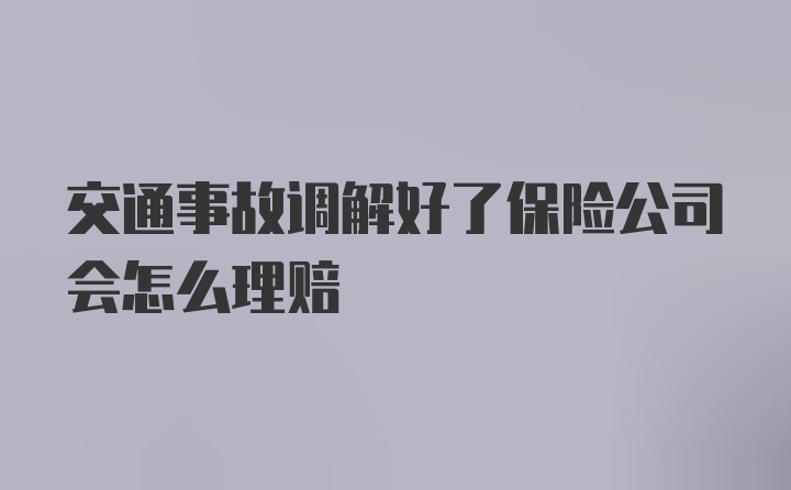 交通事故调解好了保险公司会怎么理赔