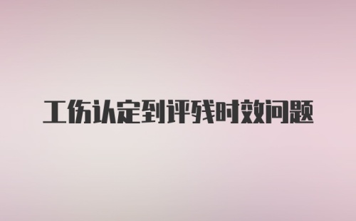 工伤认定到评残时效问题