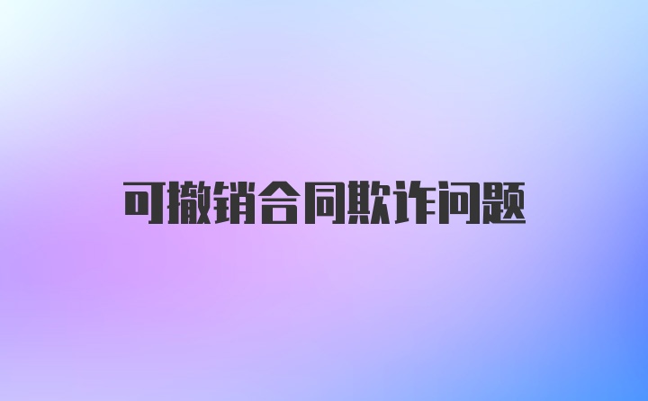 可撤销合同欺诈问题