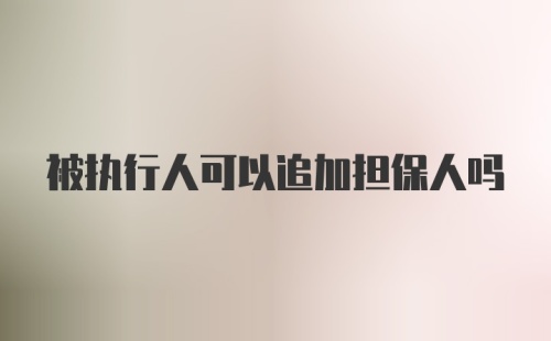 被执行人可以追加担保人吗