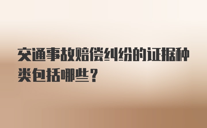 交通事故赔偿纠纷的证据种类包括哪些？