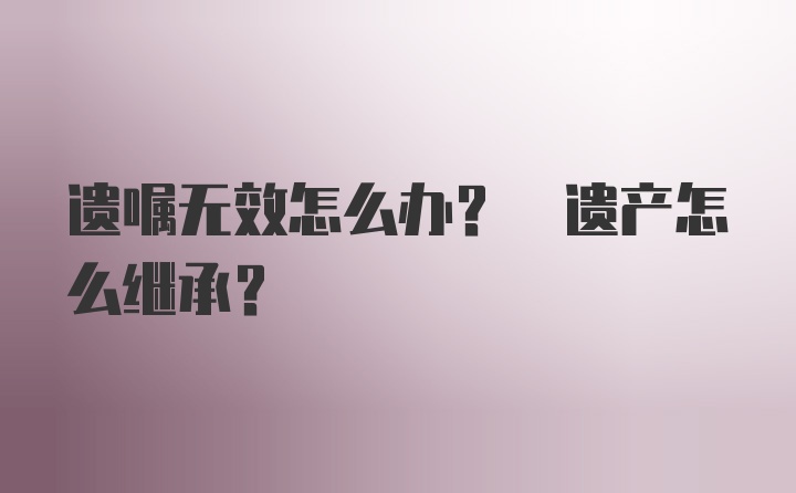 遗嘱无效怎么办? 遗产怎么继承?