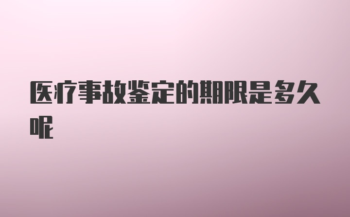 医疗事故鉴定的期限是多久呢