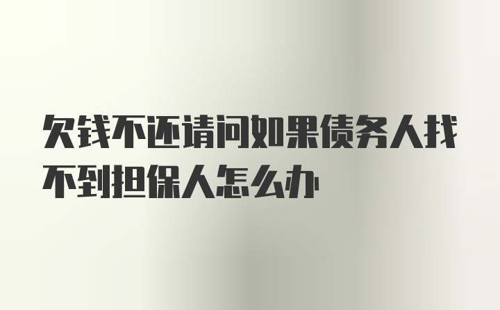 欠钱不还请问如果债务人找不到担保人怎么办