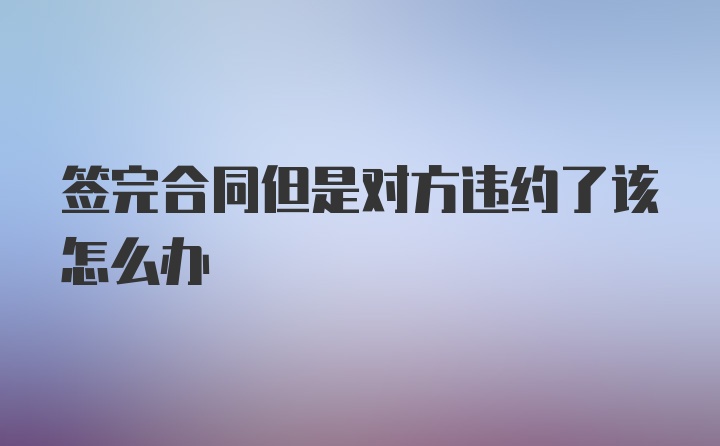 签完合同但是对方违约了该怎么办