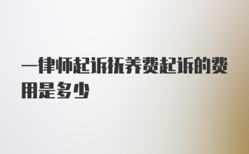 一律师起诉抚养费起诉的费用是多少