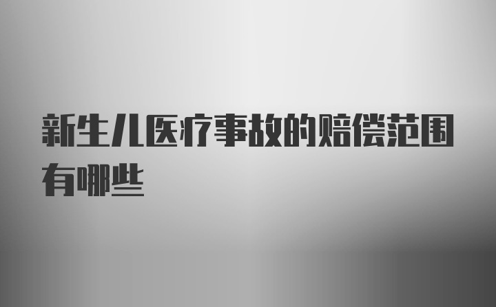 新生儿医疗事故的赔偿范围有哪些