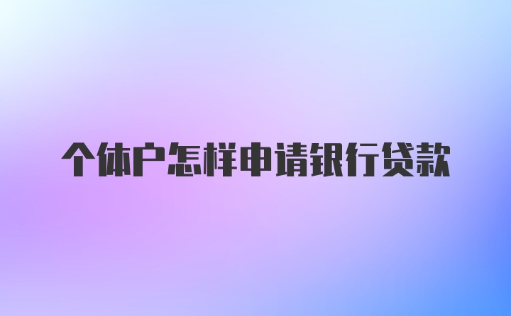 个体户怎样申请银行贷款