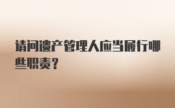 请问遗产管理人应当履行哪些职责？