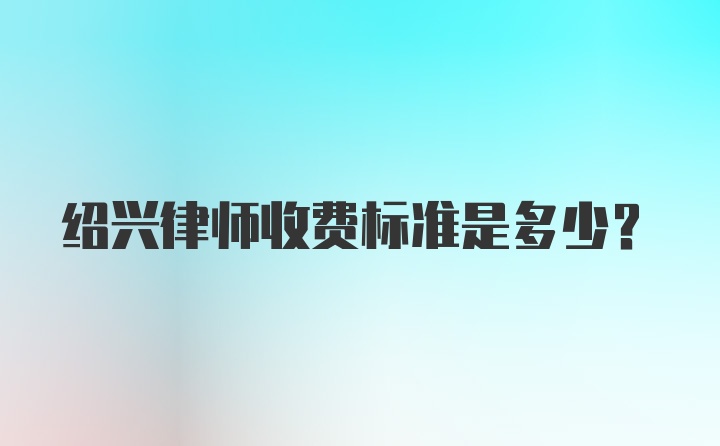 绍兴律师收费标准是多少？