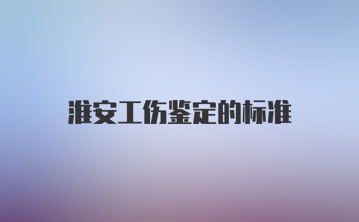 淮安工伤鉴定的标准