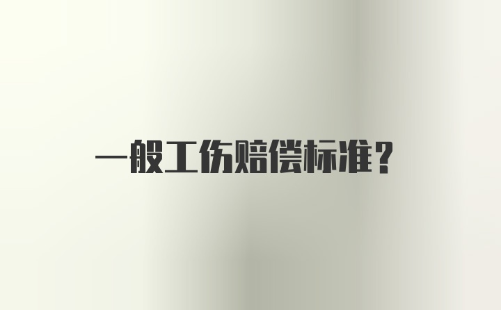 一般工伤赔偿标准？