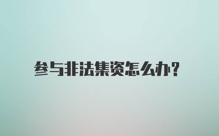 参与非法集资怎么办？