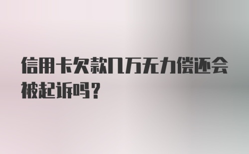 信用卡欠款几万无力偿还会被起诉吗？