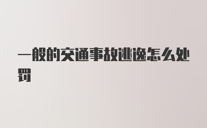 一般的交通事故逃逸怎么处罚