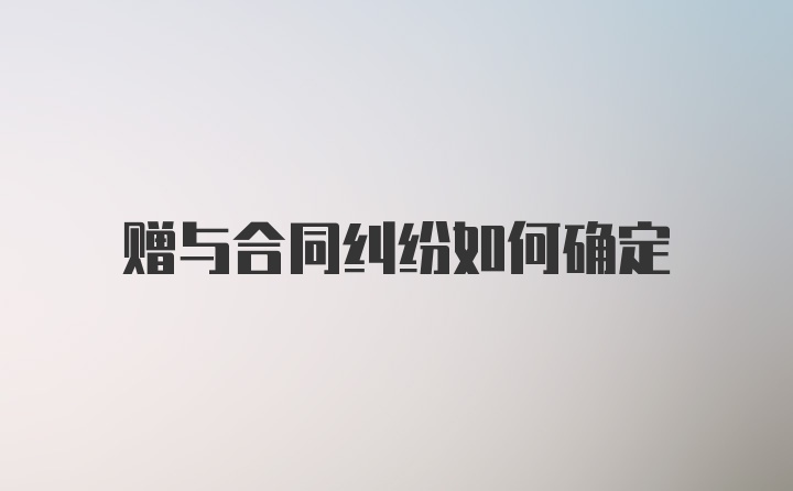 赠与合同纠纷如何确定