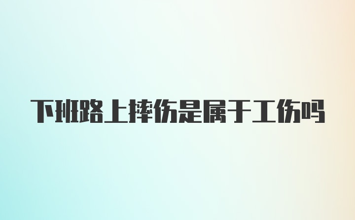 下班路上摔伤是属于工伤吗