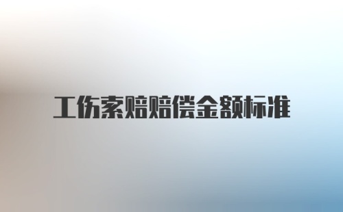 工伤索赔赔偿金额标准