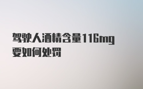 驾驶人酒精含量116mg要如何处罚