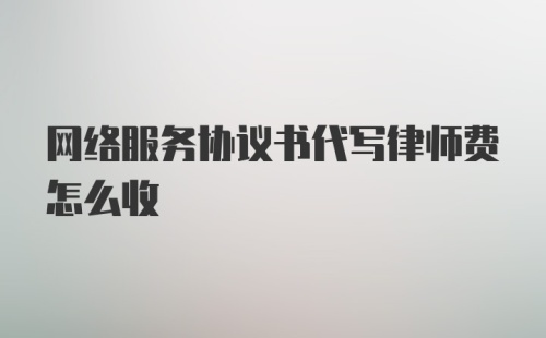 网络服务协议书代写律师费怎么收