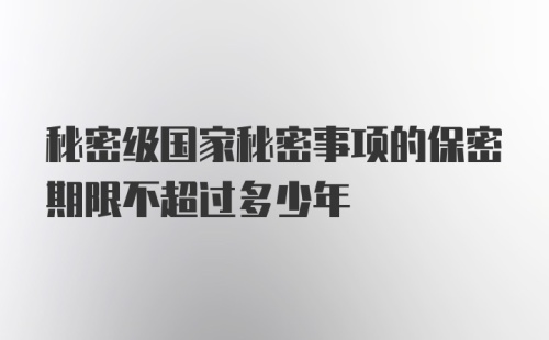 秘密级国家秘密事项的保密期限不超过多少年