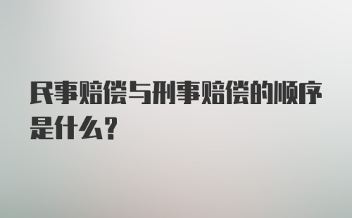 民事赔偿与刑事赔偿的顺序是什么?