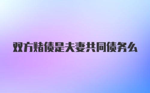 双方赌债是夫妻共同债务么