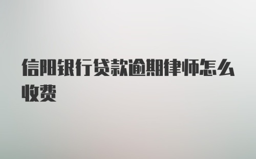 信阳银行贷款逾期律师怎么收费