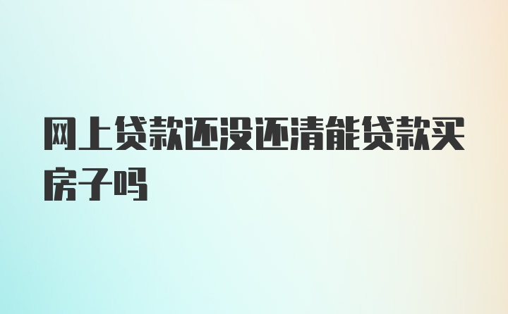 网上贷款还没还清能贷款买房子吗