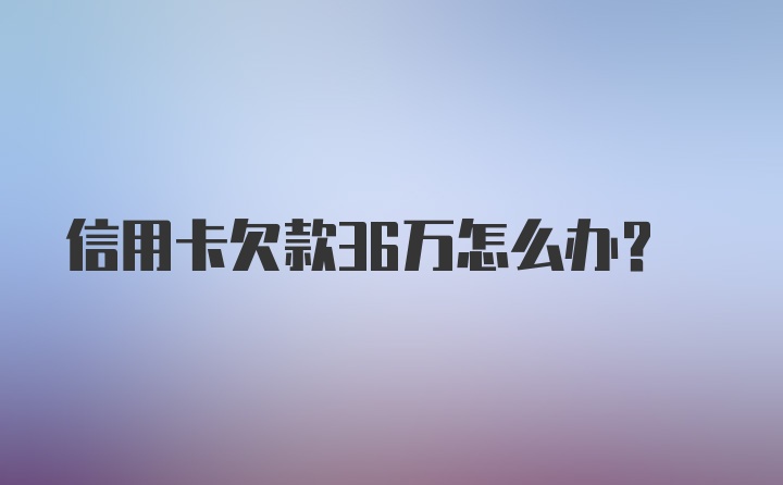 信用卡欠款36万怎么办？