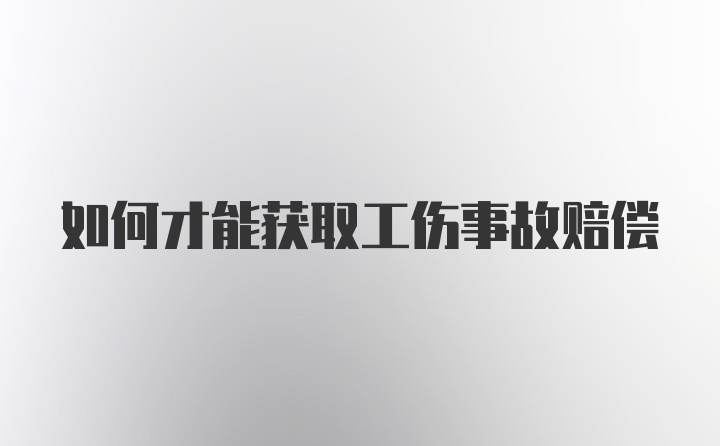 如何才能获取工伤事故赔偿