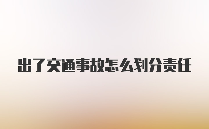 出了交通事故怎么划分责任