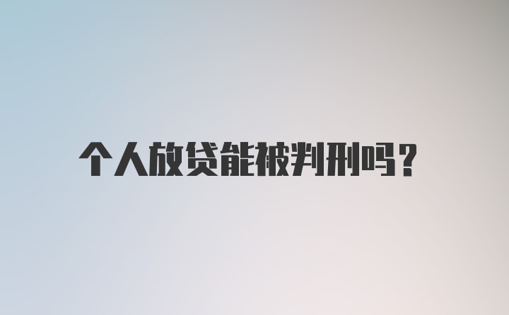 个人放贷能被判刑吗？