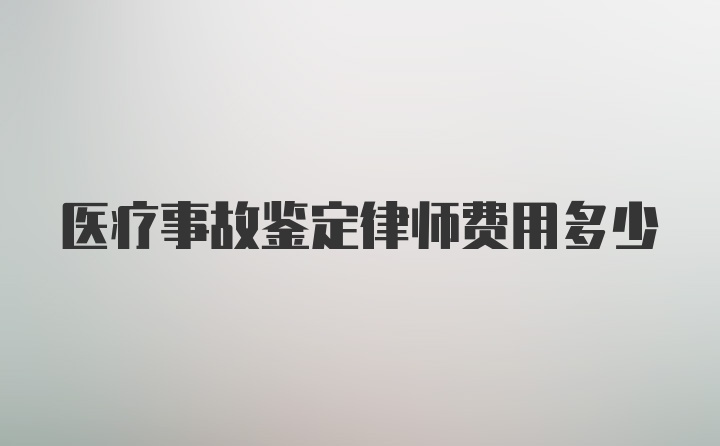 医疗事故鉴定律师费用多少