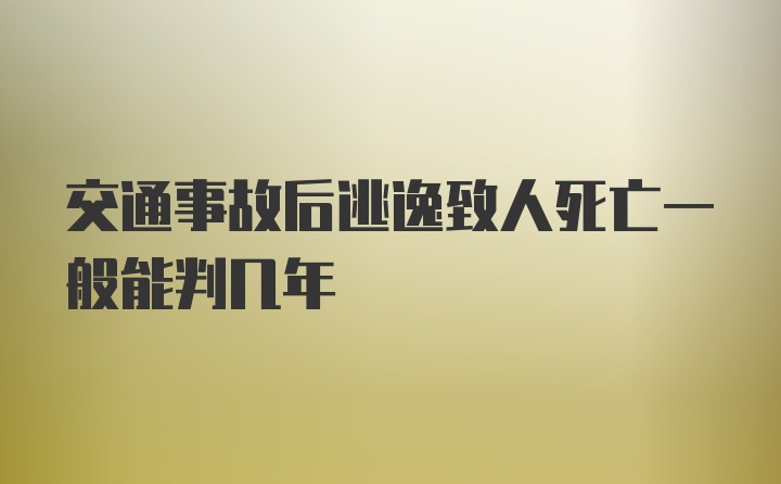 交通事故后逃逸致人死亡一般能判几年