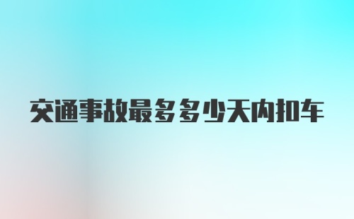 交通事故最多多少天内扣车