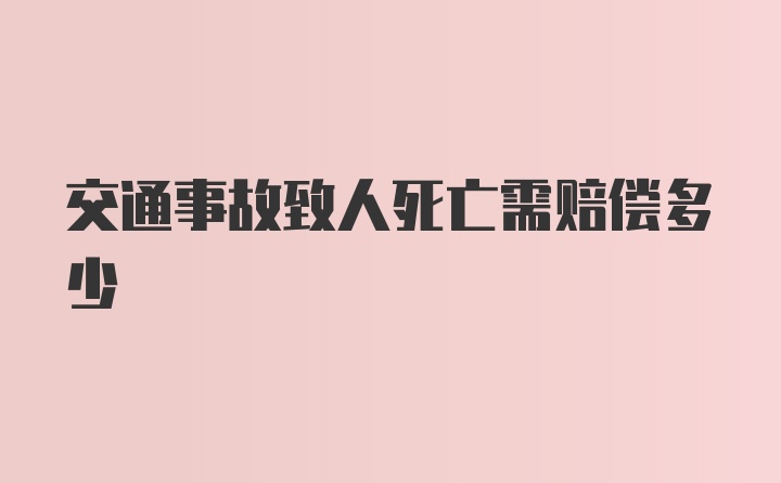 交通事故致人死亡需赔偿多少