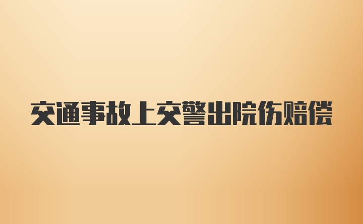 交通事故上交警出院伤赔偿