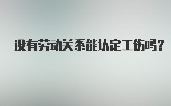 没有劳动关系能认定工伤吗？