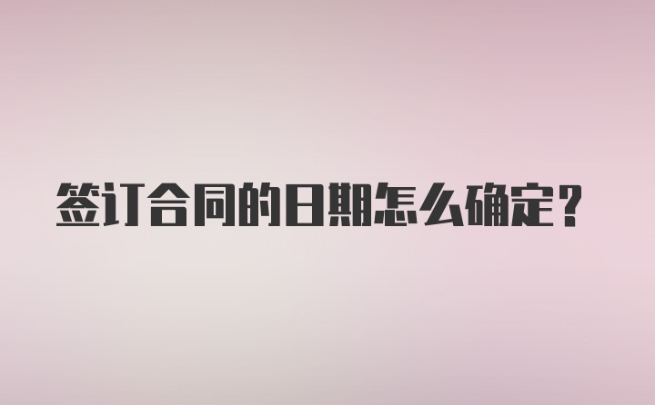 签订合同的日期怎么确定？