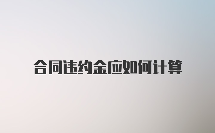 合同违约金应如何计算