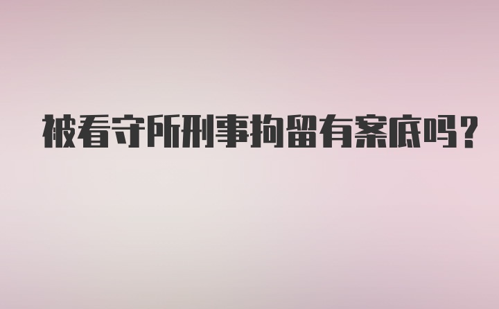 被看守所刑事拘留有案底吗？