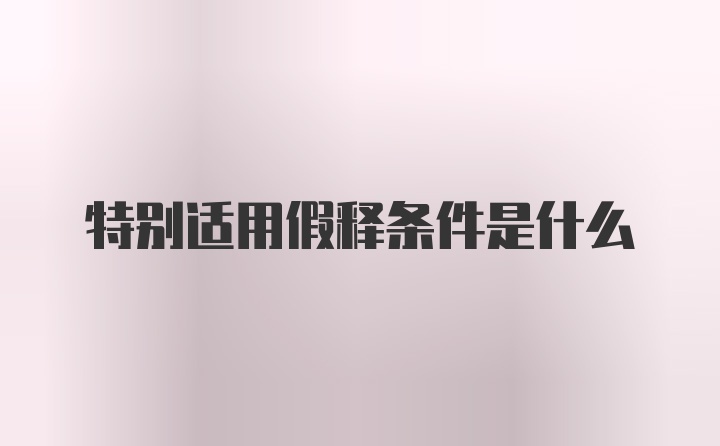 特别适用假释条件是什么