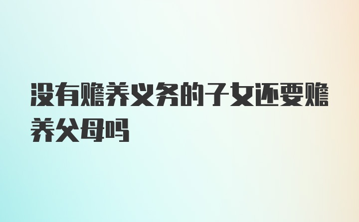 没有赡养义务的子女还要赡养父母吗