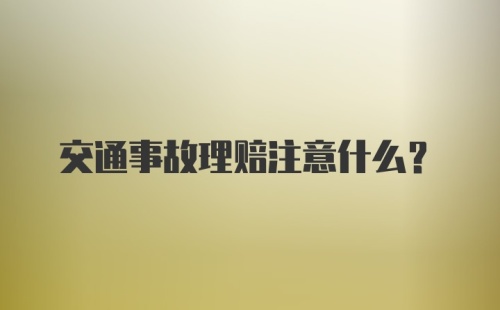 交通事故理赔注意什么？