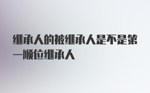 继承人的被继承人是不是第一顺位继承人