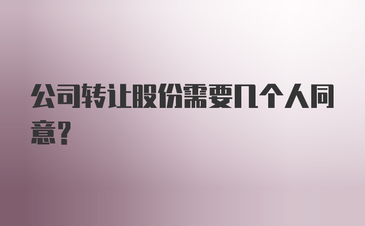 公司转让股份需要几个人同意？