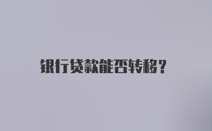 银行贷款能否转移？