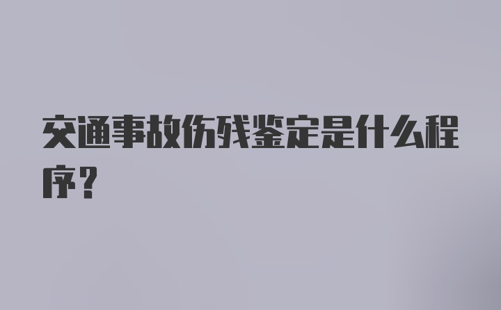 交通事故伤残鉴定是什么程序？