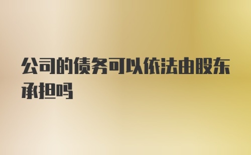 公司的债务可以依法由股东承担吗